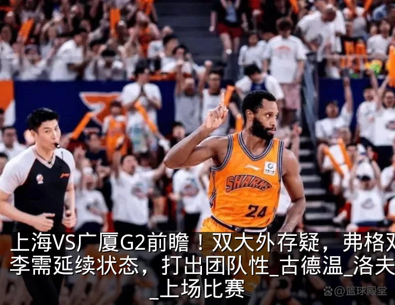 上海VS广厦G2前瞻!双大外存疑,弗格双李需延续状态,打出团队性_古德温_洛夫顿_上场比赛