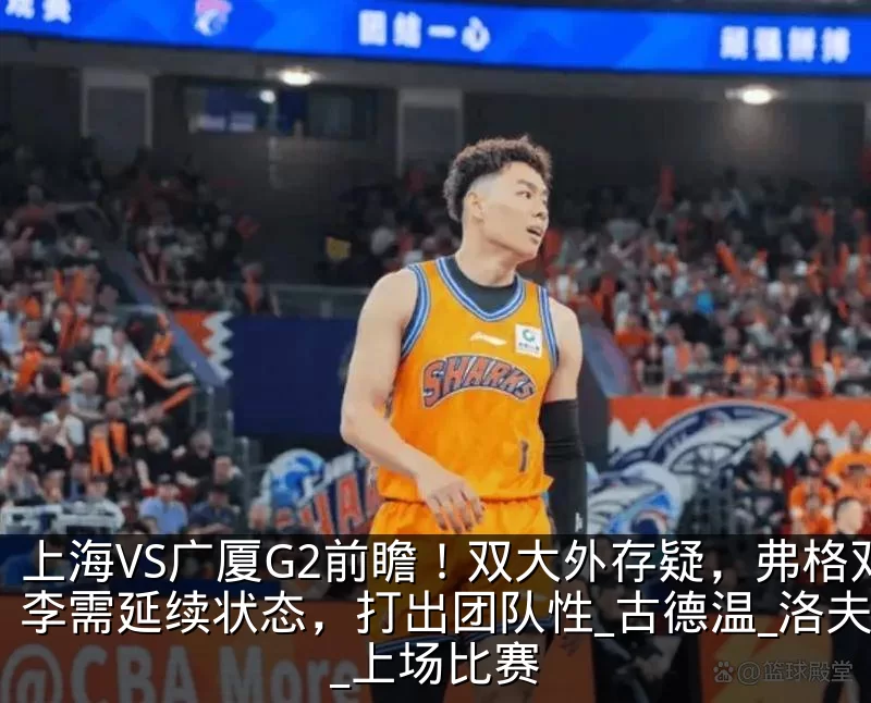 上海VS广厦G2前瞻!双大外存疑,弗格双李需延续状态,打出团队性_古德温_洛夫顿_上场比赛