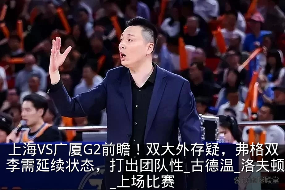 上海VS广厦G2前瞻!双大外存疑,弗格双李需延续状态,打出团队性_古德温_洛夫顿_上场比赛