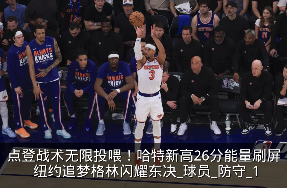 点登战术无限投喂!哈特新高26分能量刷屏 纽约追梦格林闪耀东决_球员_防守_1