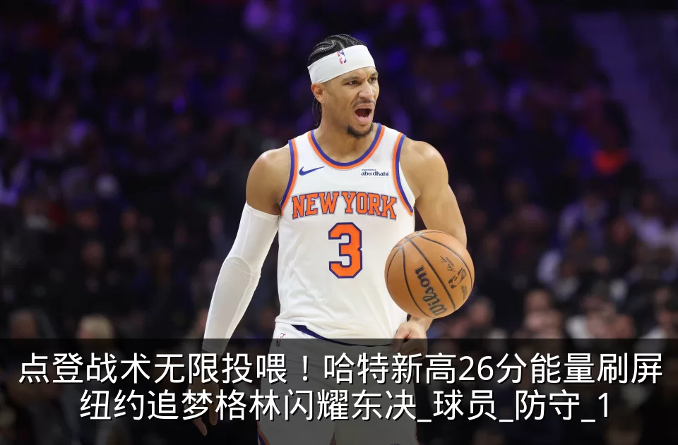 点登战术无限投喂！哈特新高26分能量刷屏 纽约追梦格林闪耀东决_球员_防守_1