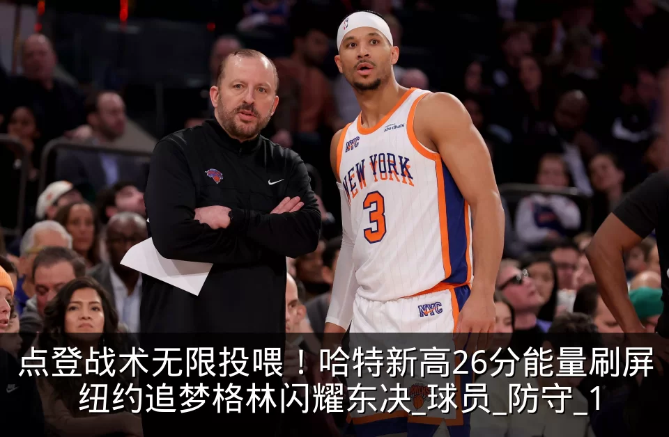 点登战术无限投喂！哈特新高26分能量刷屏 纽约追梦格林闪耀东决_球员_防守_1