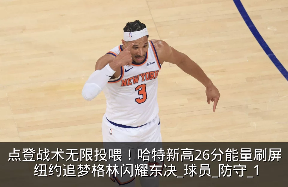点登战术无限投喂！哈特新高26分能量刷屏 纽约追梦格林闪耀东决_球员_防守_1